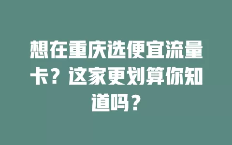 想在重庆选便宜流量卡?这家更划算你知道吗?