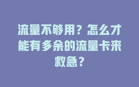 流量不够用?怎么才能有多余的流量卡来救急?