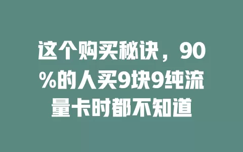 这个购买秘诀,90%的人买9块9纯流量卡时都不知道