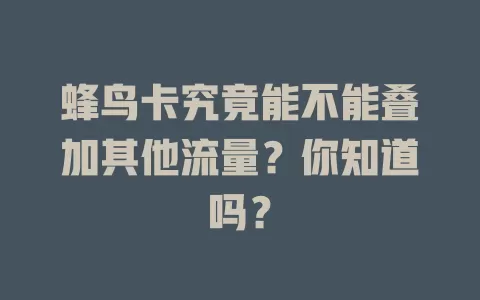 蜂鸟卡究竟能不能叠加其他流量?你知道吗?