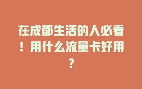 在成都生活的人必看!用什么流量卡好用?