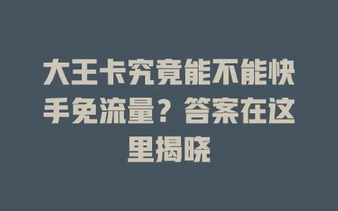大王卡究竟能不能快手免流量?答案在这里揭晓