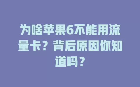 为啥苹果6不能用流量卡?背后原因你知道吗?