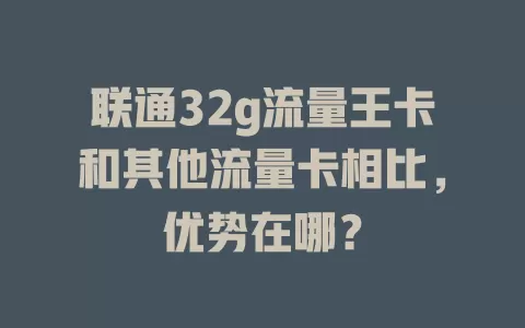 联通32g流量王卡和其他流量卡相比,优势在哪?