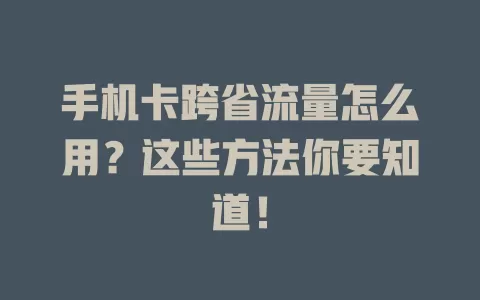 手机卡跨省流量怎么用？这些方法你要知道！