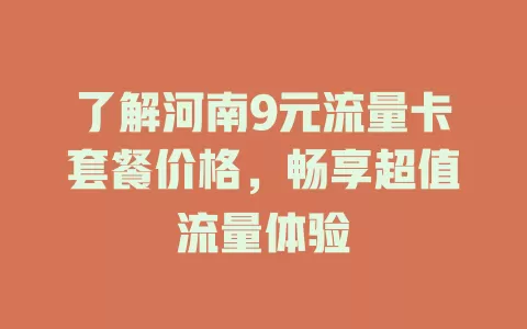 了解河南9元流量卡套餐价格,畅享超值流量体验