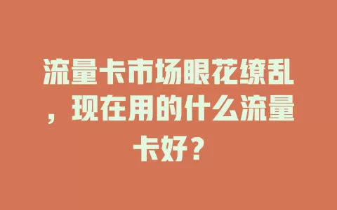 流量卡市场眼花缭乱,现在用的什么流量卡好?