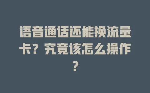 语音通话还能换流量卡?究竟该怎么操作?