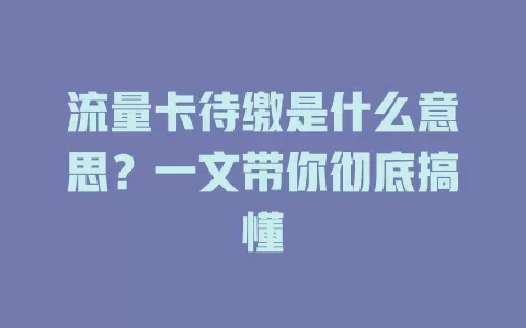 流量卡待缴是什么意思?一文带你彻底搞懂