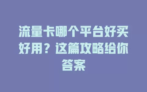 流量卡哪个平台好买好用?这篇攻略给你答案