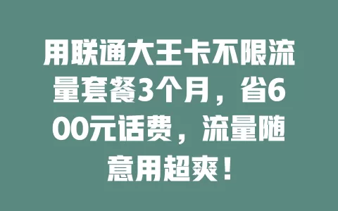 用联通大王卡不限流量套餐3个月,省600元话费,流量随意用超爽!