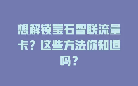 想解锁莹石智联流量卡?这些方法你知道吗?