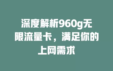 深度解析960g无限流量卡,满足你的上网需求
