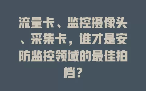 流量卡、监控摄像头、采集卡,谁才是安防监控领域的最佳拍档?