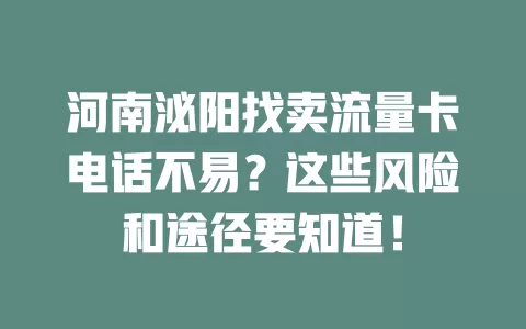 河南泌阳找卖流量卡电话不易?这些风险和途径要知道!