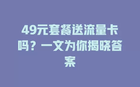 49元套餐送流量卡吗?一文为你揭晓答案