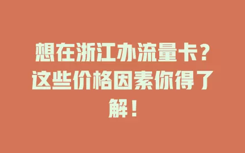 想在浙江办流量卡？这些价格因素你得了解！