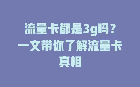 流量卡都是3g吗？一文带你了解流量卡真相