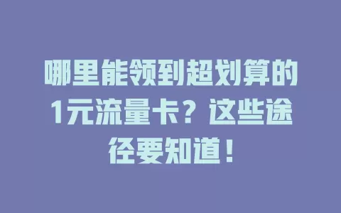 哪里能领到超划算的1元流量卡？这些途径要知道！