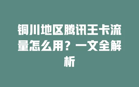 铜川地区腾讯王卡流量怎么用?一文全解析