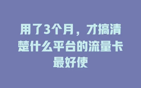 用了3个月,才搞清楚什么平台的流量卡最好使