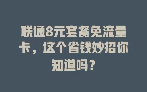 联通8元套餐免流量卡,这个省钱妙招你知道吗?