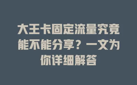 大王卡固定流量究竟能不能分享?一文为你详细解答