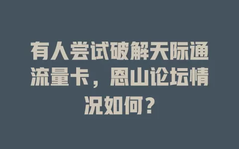 有人尝试破解天际通流量卡,恩山论坛情况如何?