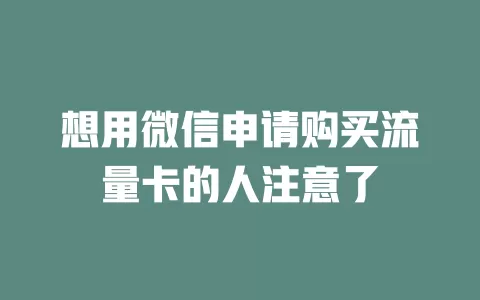 想用微信申请购买流量卡的人注意了