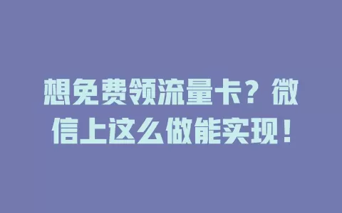 想免费领流量卡?微信上这么做能实现!