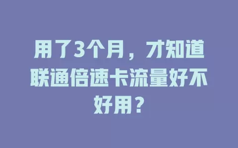 用了3个月,才知道联通倍速卡流量好不好用?