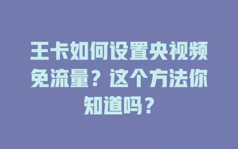 王卡如何设置央视频免流量?这个方法你知道吗?