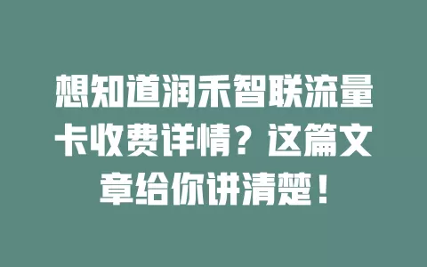 想知道润禾智联流量卡收费详情?这篇文章给你讲清楚!