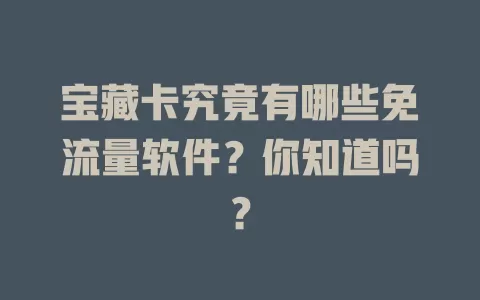 宝藏卡究竟有哪些免流量软件？你知道吗？