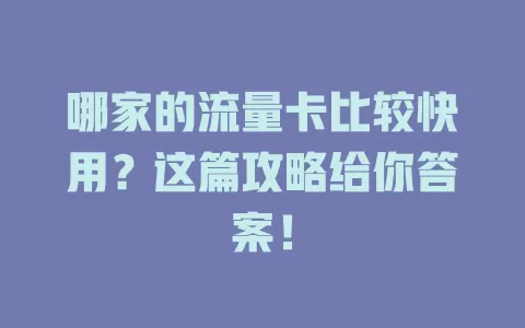 哪家的流量卡比较快用?这篇攻略给你答案!
