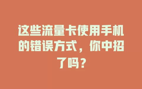 这些流量卡使用手机的错误方式,你中招了吗?