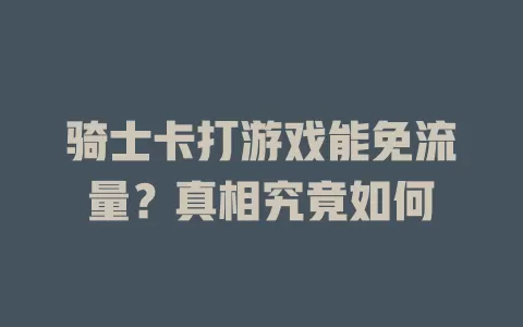 骑士卡打游戏能免流量？真相究竟如何