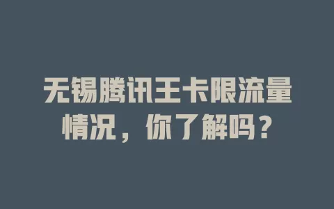 无锡腾讯王卡限流量情况,你了解吗?