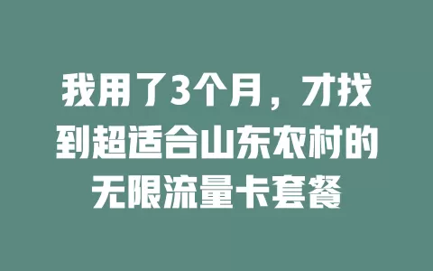 我用了3个月,才找到超适合山东农村的无限流量卡套餐