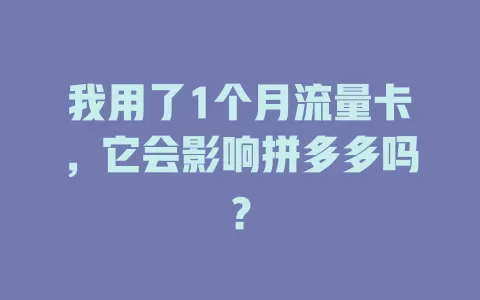 我用了1个月流量卡,它会影响拼多多吗?