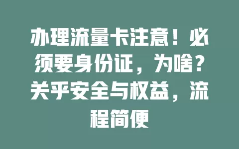 办理流量卡注意！必须要身份证，为啥？关乎安全与权益，流程简便