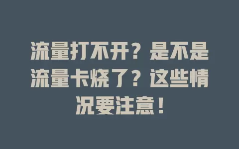 流量打不开?是不是流量卡烧了?这些情况要注意!