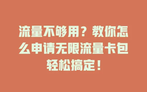 流量不够用?教你怎么申请无限流量卡包轻松搞定!