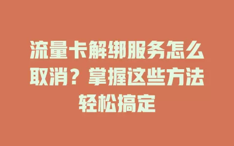 流量卡解绑服务怎么取消?掌握这些方法轻松搞定