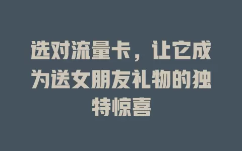 选对流量卡，让它成为送女朋友礼物的独特惊喜