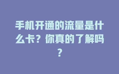 手机开通的流量是什么卡?你真的了解吗?