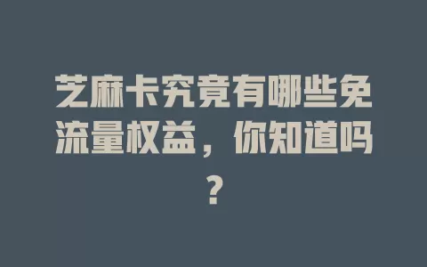 芝麻卡究竟有哪些免流量权益，你知道吗？