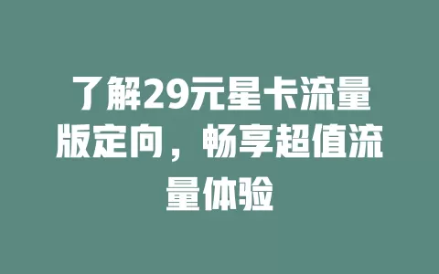 了解29元星卡流量版定向，畅享超值流量体验