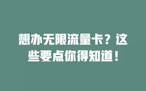 想办无限流量卡?这些要点你得知道!