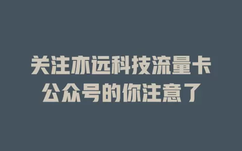关注亦远科技流量卡公众号的你注意了